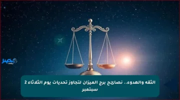 الثقة والهدوء.. نصائح برج الميزان لتجاوز تحديات يوم الثلاثاء 2 سبتمبر